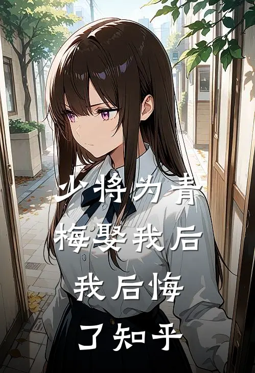 少将为青梅娶我后,我后悔了知乎全文