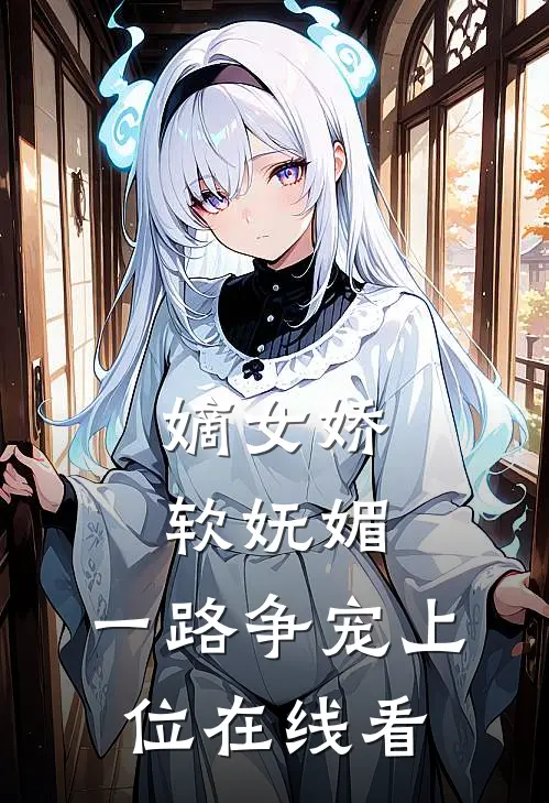 嫡女娇软妩媚，一路争宠上位在线看