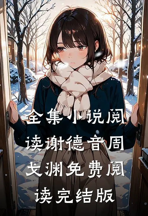 全集小说阅读谢德音周戈渊免费阅读完结版