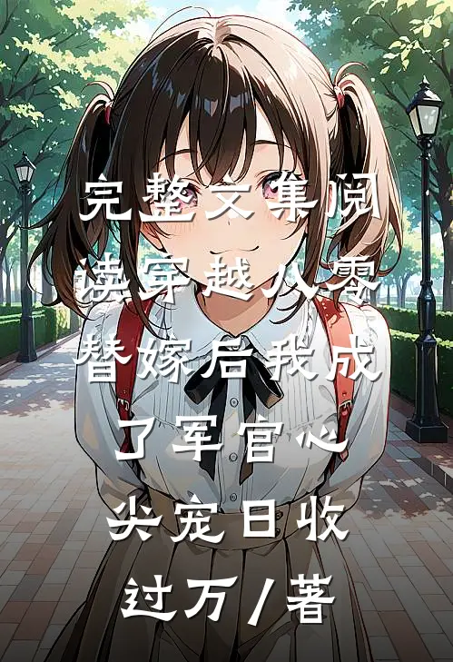 完整文集阅读穿越八零替嫁后我成了军官心尖宠日收过万 / 著