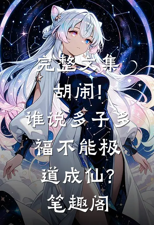 完整文集胡闹!谁说多子多福不能极道成仙?笔趣阁