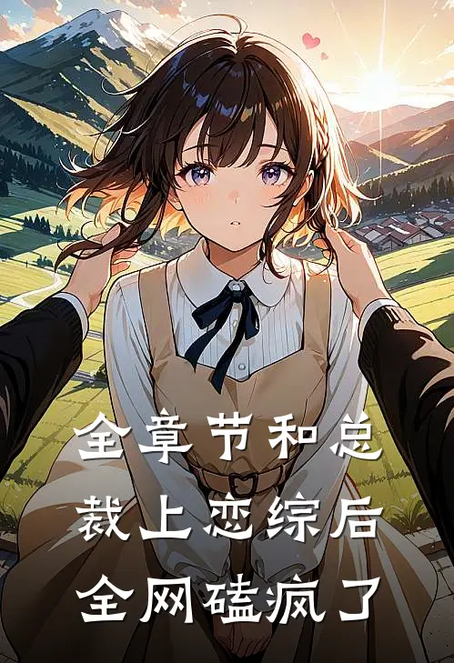 全章节和总裁上恋综后，全网磕疯了