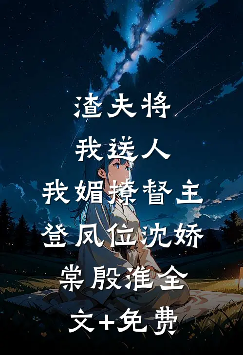 渣夫将我送人，我媚撩督主登凤位沈娇棠殷淮全文+免费