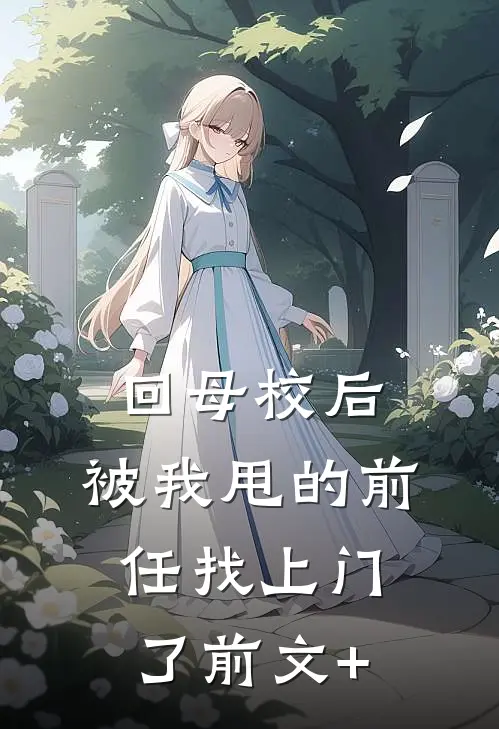 回母校后，被我甩的前任找上门了前文+