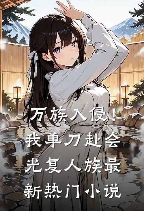 万族入侵！我单刀赴会光复人族最新热门小说