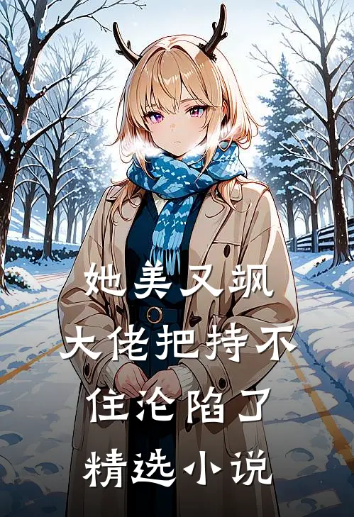 她美又飒，大佬把持不住沦陷了精选小说