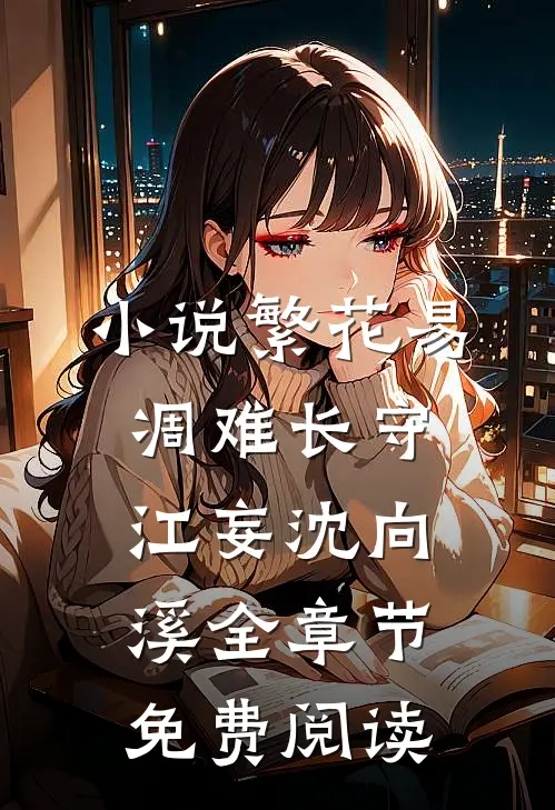 小说繁花易凋难长守江妄沈向溪全章节免费阅读