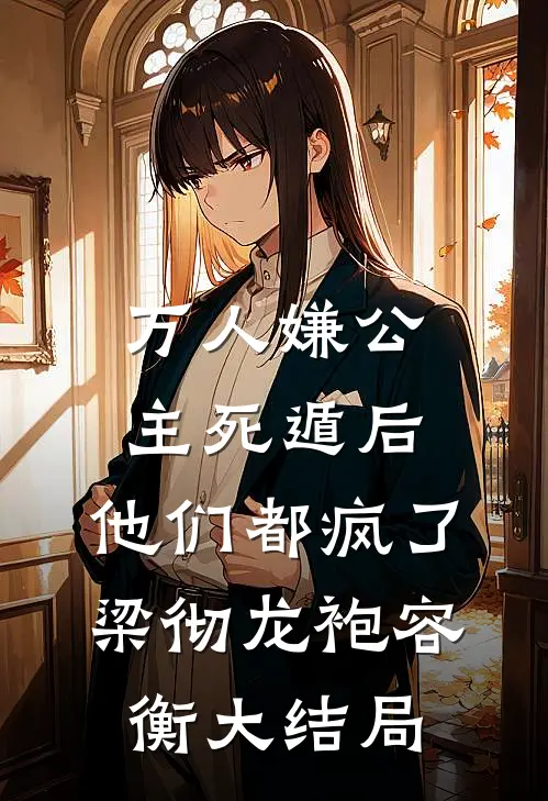 万人嫌公主死遁后，他们都疯了梁彻龙袍容衡大结局