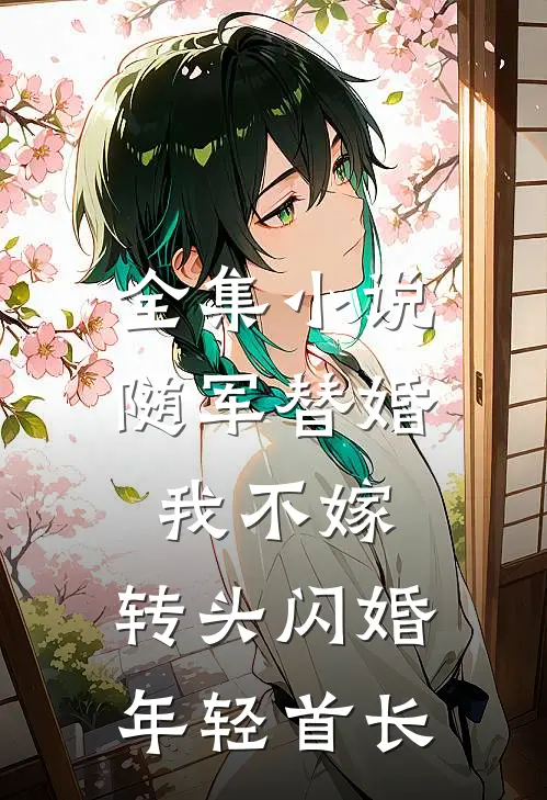 全集小说随军替婚我不嫁,转头闪婚年轻首长