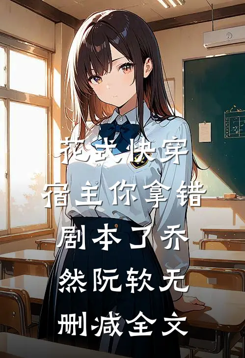 花式快穿：宿主你拿错剧本了乔然阮软无删减全文