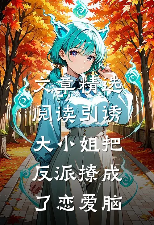 文章精选阅读引诱：大小姐把反派撩成了恋爱脑