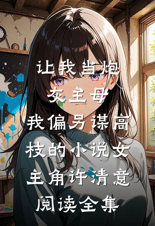 让我当炮灰主母,我偏另谋高枝的小说女主角许清意阅读全集