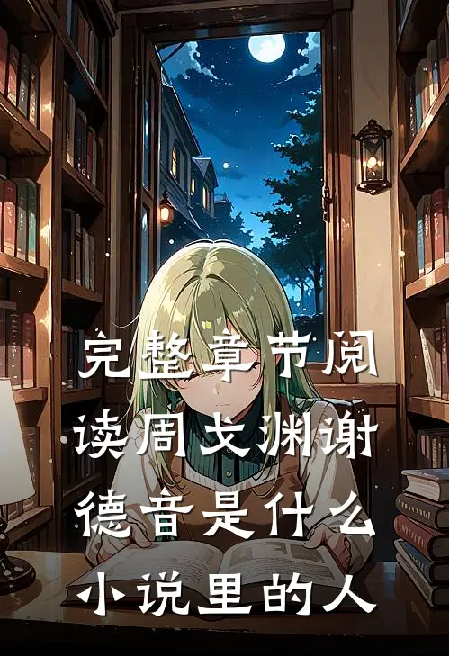 完整章节阅读周戈渊谢德音是什么小说里的人