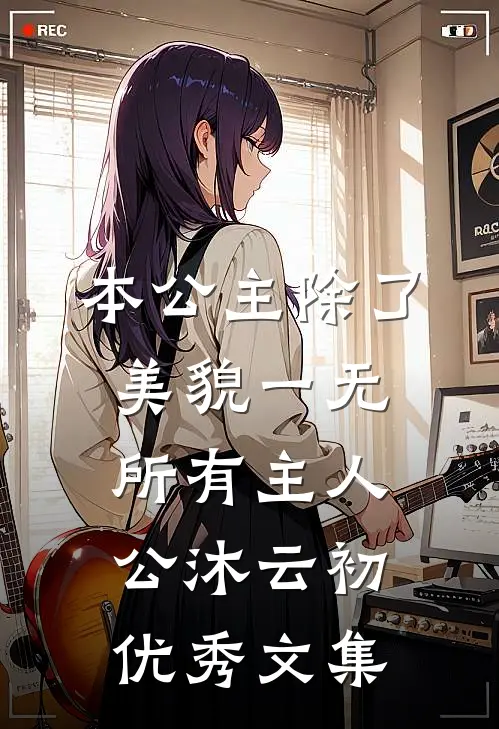 本公主除了美貌一无所有主人公沐云初优秀文集