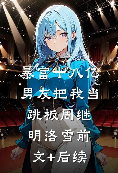 暴富十八亿，男友把我当跳板周继明洛雪前文+后续
