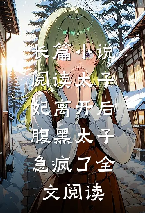 长篇小说阅读太子妃离开后,腹黑太子急疯了全文阅读