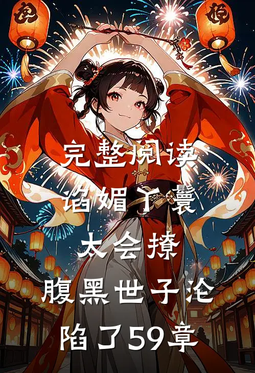 完整阅读谄媚丫鬟太会撩,腹黑世子沦陷了 59章