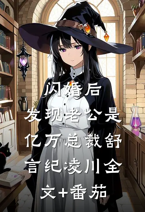 闪婚后，发现老公是亿万总裁舒言纪凌川全文+番茄