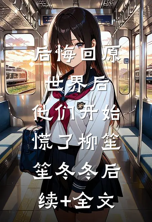 后悔回原世界后，他们开始慌了柳笙笙冬冬后续+全文