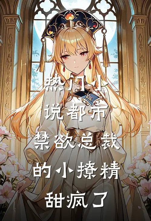 热门都市禁欲总裁的小撩精甜疯了全文阅读