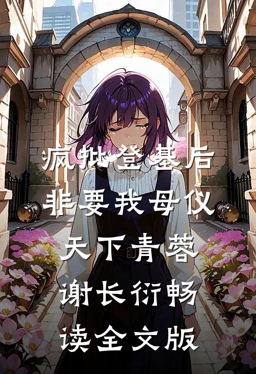 疯批登基后,非要我母仪天下青蓉谢长衍畅读全文版