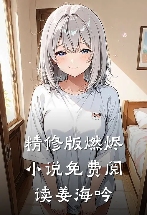 精修版燃烬小说免费阅读姜海吟