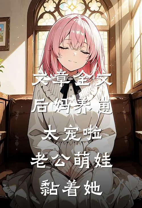 文章全文后妈养崽：太宠啦，老公萌娃黏着她
