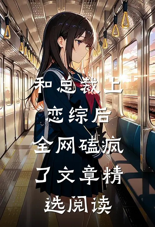 和总裁上恋综后，全网磕疯了文章精选阅读