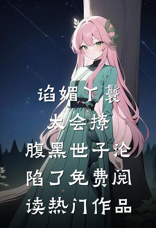 谄媚丫鬟太会撩,腹黑世子沦陷了免费阅读热门作品