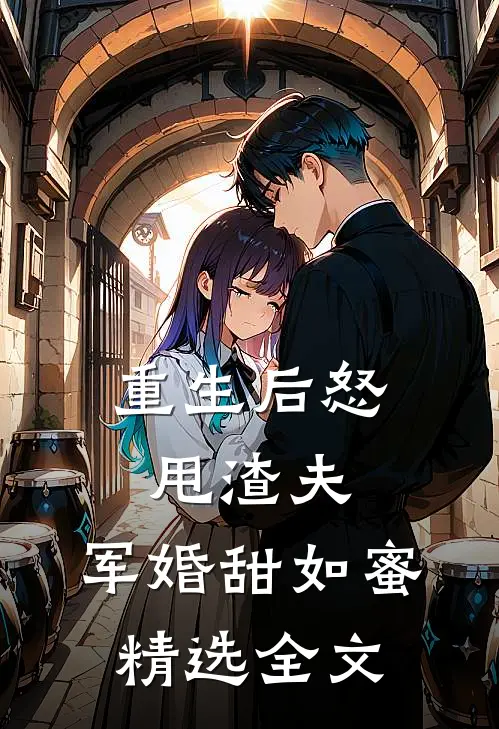 重生后怒甩渣夫，军婚甜如蜜精选全文