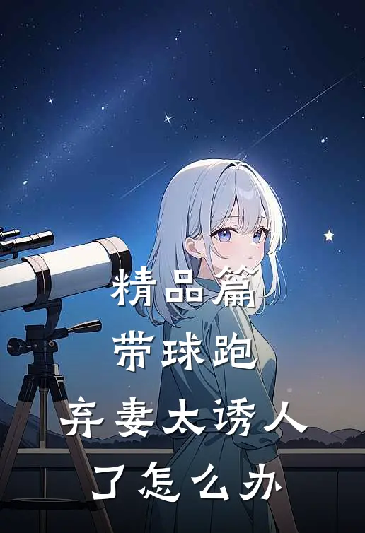 精品篇带球跑：弃妻太诱人了怎么办