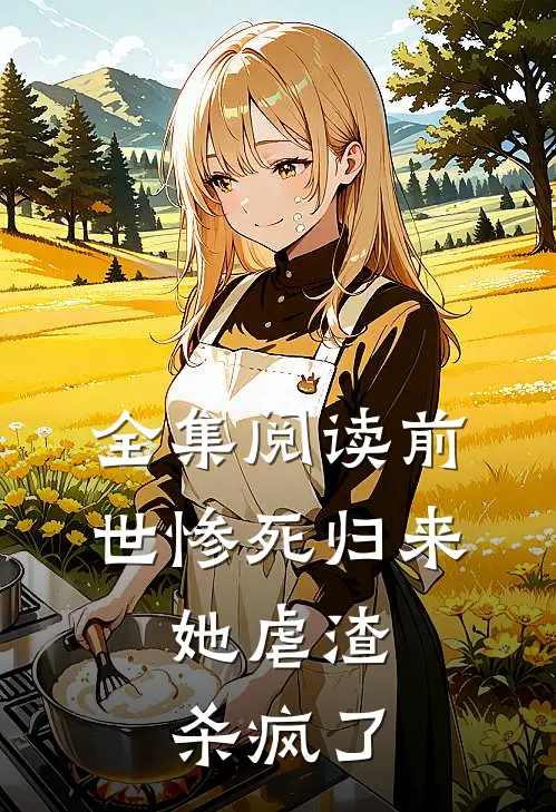 全集阅读前世惨死归来，她虐渣杀疯了