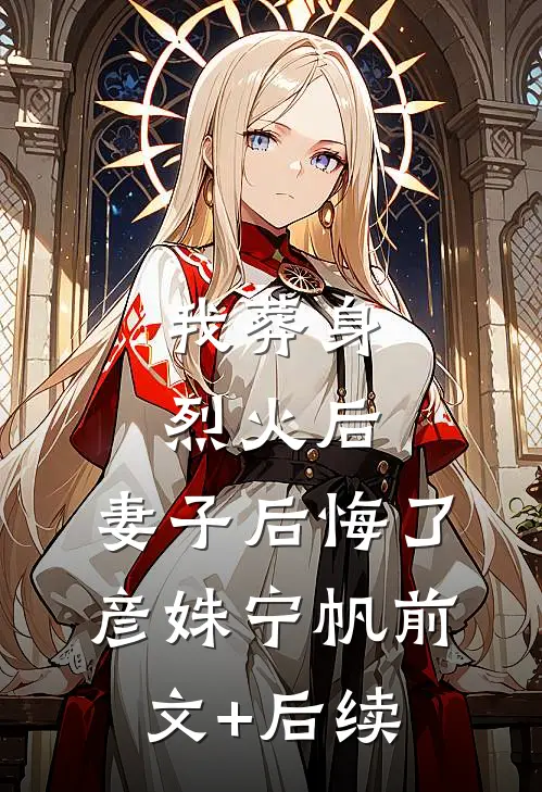 我葬身烈火后，妻子后悔了彦姝宁帆前文+后续
