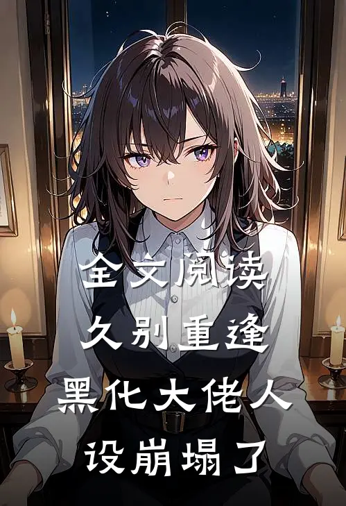 全文阅读久别重逢：黑化大佬人设崩塌了
