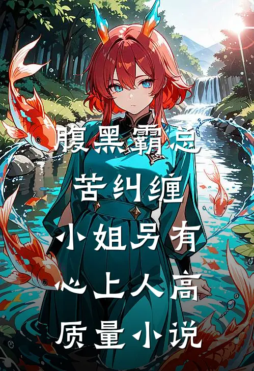 腹黑霸总苦纠缠，小姐另有心上人高质量小说