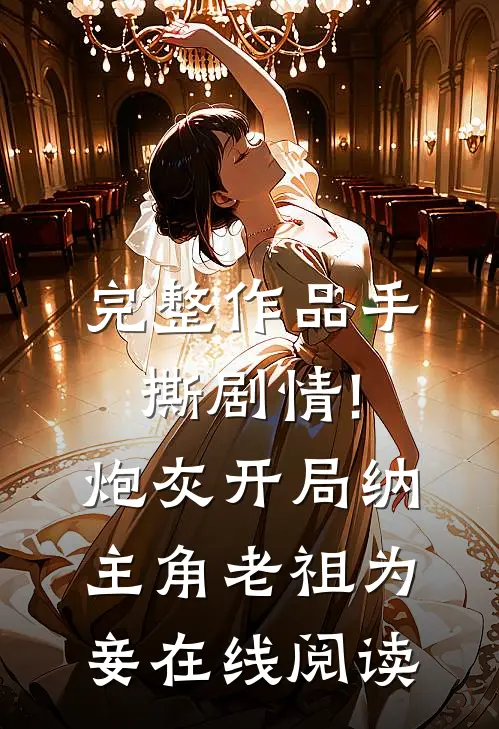 完整作品手撕剧情!炮灰开局纳主角老祖为妾在线阅读