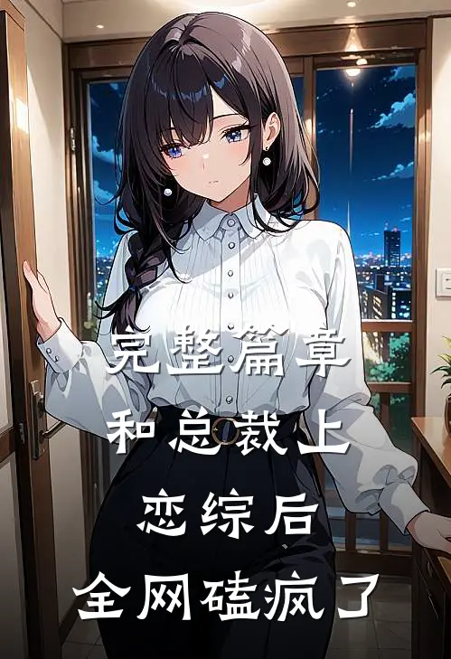 完整篇章和总裁上恋综后，全网磕疯了