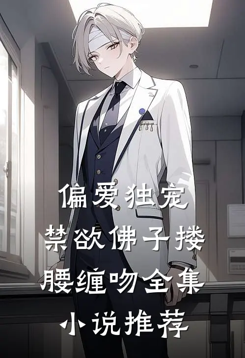偏爱独宠,禁欲佛子搂腰缠吻全集推荐免费阅读