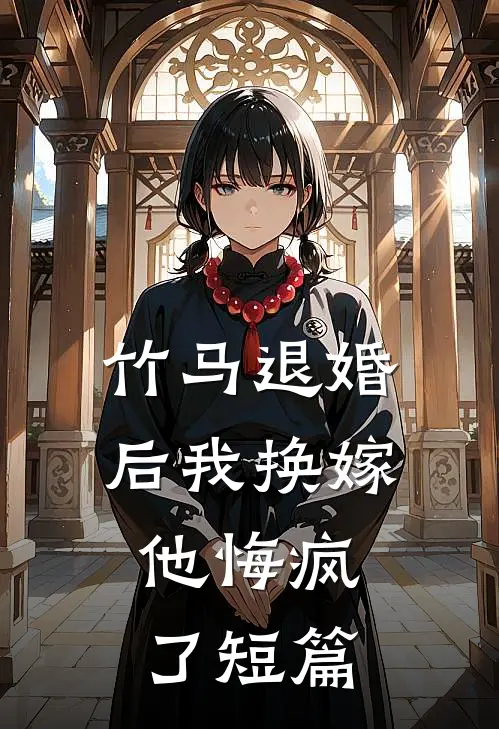 竹马退婚后我换嫁,他悔疯了短篇文章