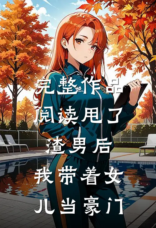 完整作品阅读甩了渣男后，我带着女儿当豪门