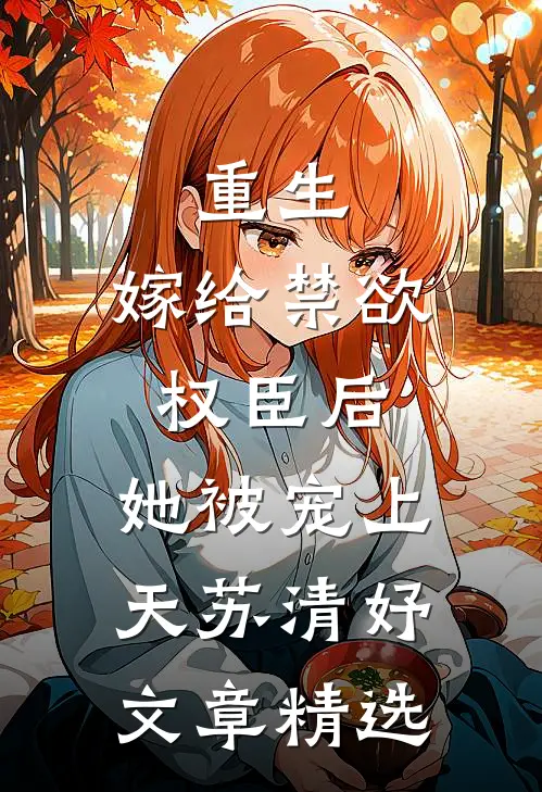 重生:嫁给禁欲权臣后,她被宠上天苏清妤文章精选