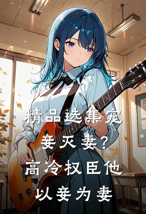 精品选集宠妾灭妻？高冷权臣他以妾为妻