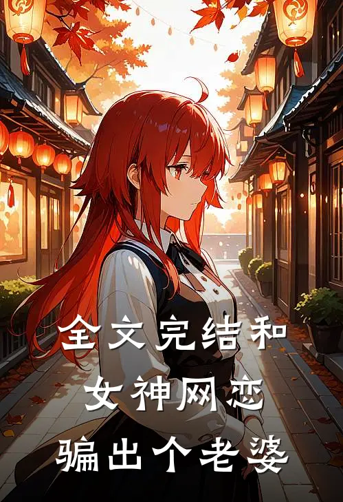 全文完结和女神网恋，骗出个老婆
