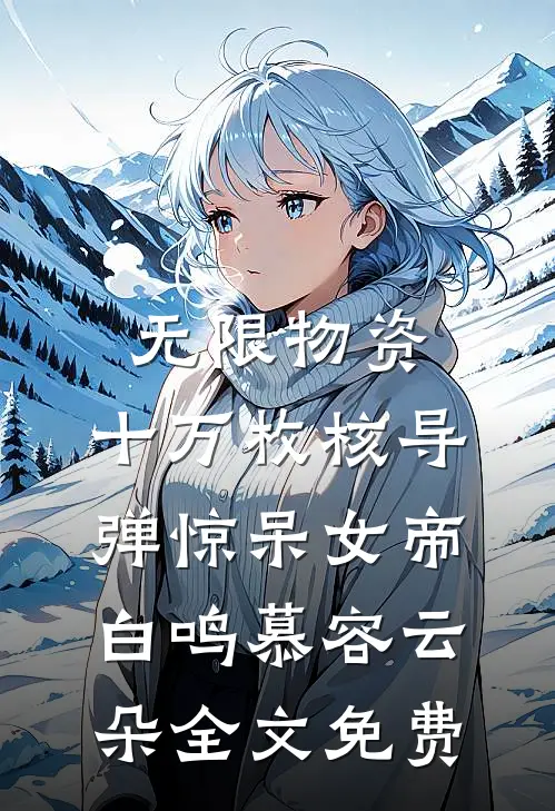 无限物资，十万枚核导弹惊呆女帝白鸣慕容云朵全文免费