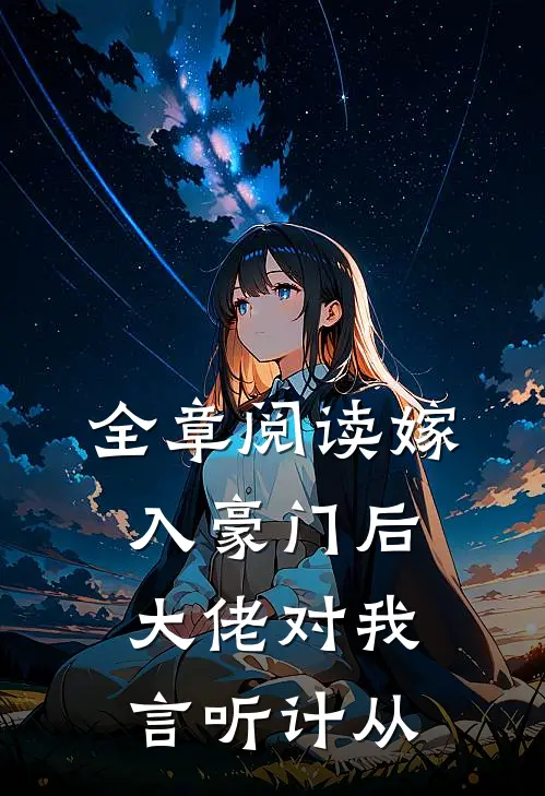 全章阅读嫁入豪门后,大佬对我言听计从的