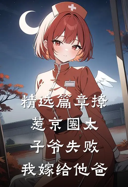 精选篇章撩惹京圈太子爷失败，我嫁给他爸