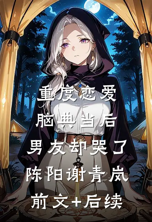 重度恋爱脑典当后，男友却哭了陈阳谢青岚前文+后续