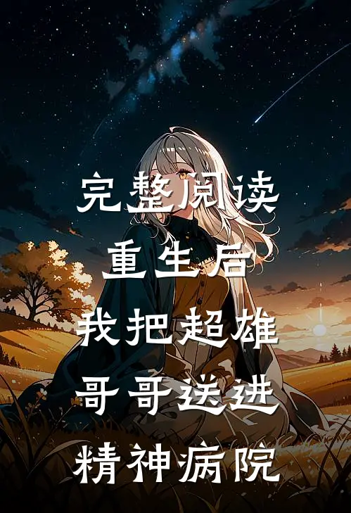 完整阅读重生后,我把超雄哥哥送进精神病院的