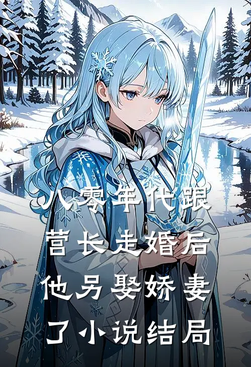 八零年代跟营长走婚后,他另娶娇妻了结局如何