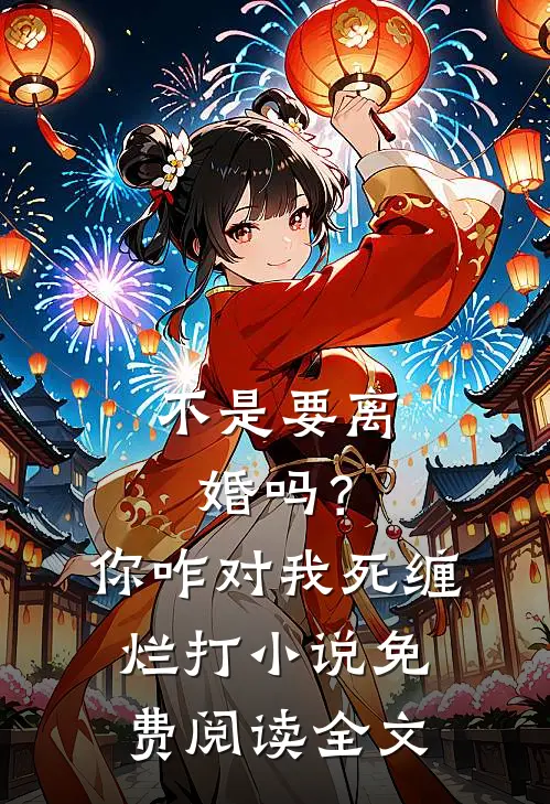 不是要离婚吗？你咋对我死缠烂打小说免费阅读全文